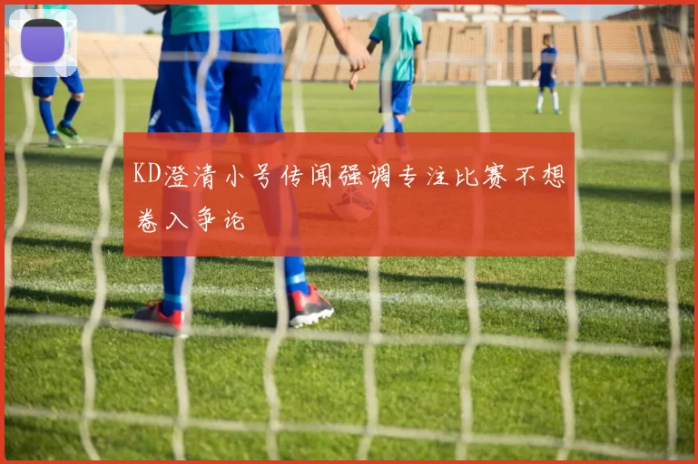 KD澄清小号传闻强调专注比赛不想卷入争论