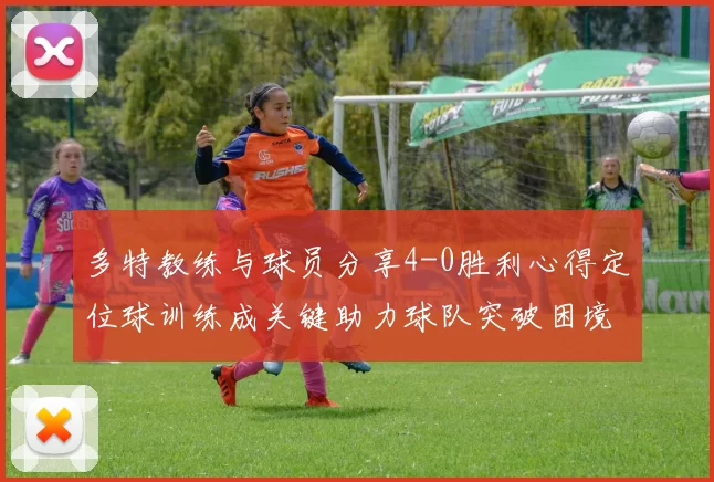 多特教练与球员分享4-0胜利心得定位球训练成关键助力球队突破困境