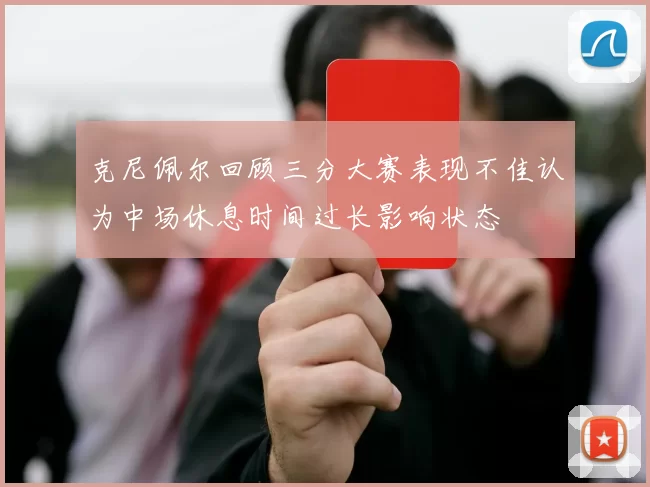 克尼佩尔回顾三分大赛表现不佳认为中场休息时间过长影响状态