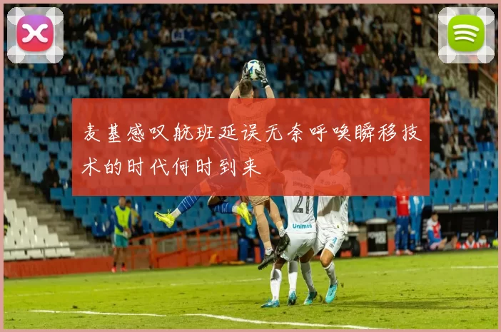 麦基感叹航班延误无奈呼唤瞬移技术的时代何时到来