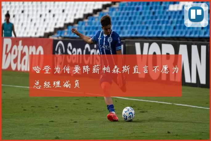 哈登为何要降薪帕森斯直言不愿为总经理减负