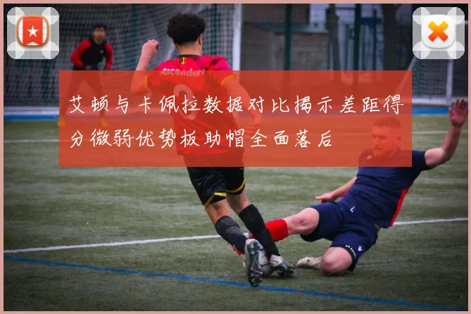 艾顿与卡佩拉数据对比揭示差距得分微弱优势板助帽全面落后