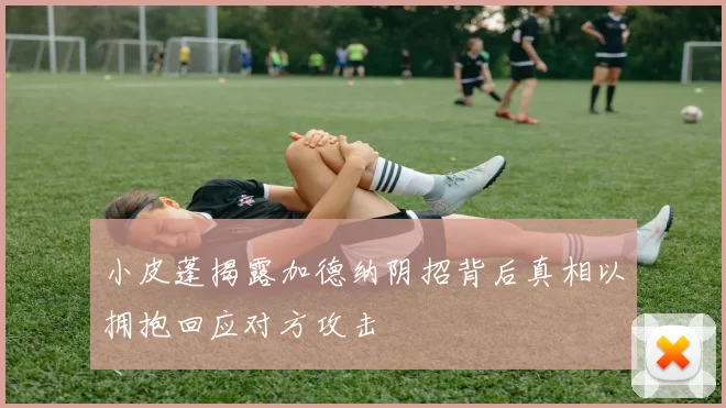 小皮蓬揭露加德纳阴招背后真相以拥抱回应对方攻击